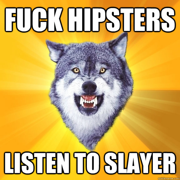 fuck hipsters listen to slayer  Courage Wolf