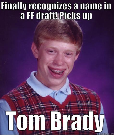 FINALLY RECOGNIZES A NAME IN A FF DRAFT! PICKS UP TOM BRADY Bad Luck Brian