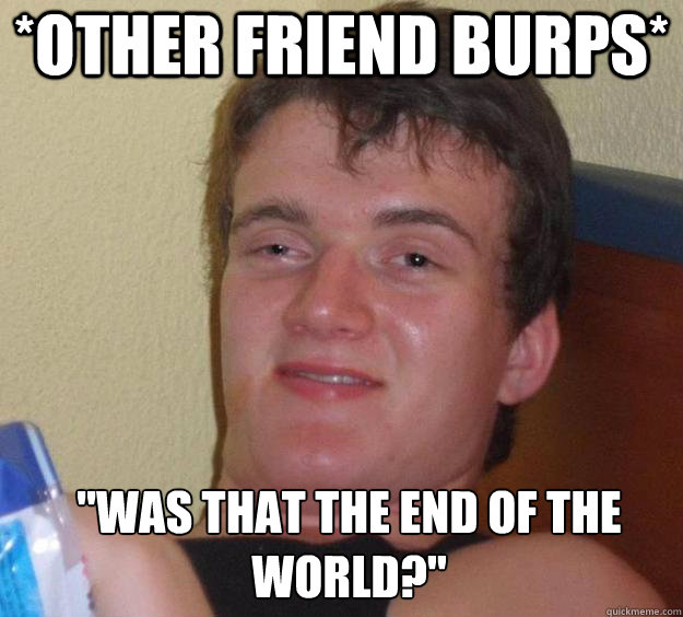 *Other Friend Burps* 