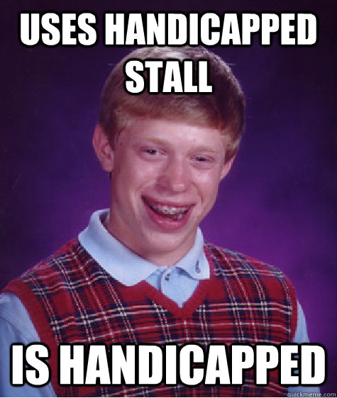 Uses handicapped Stall is handicapped  Bad Luck Brian