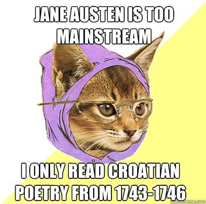 Jane austen is too mainstream

 I only read Croatian poetry from 1743-1746  Hipster Kitty