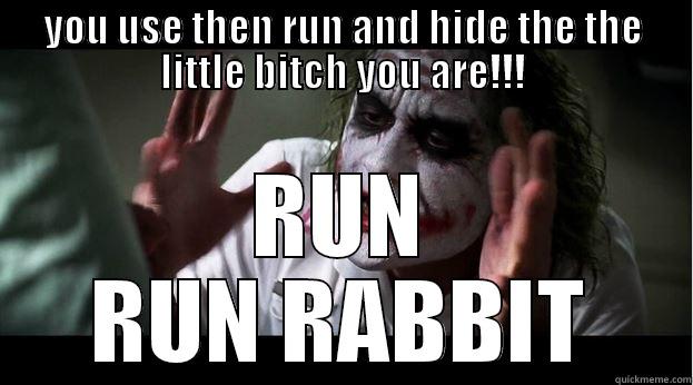 YOU USE THEN RUN AND HIDE THE THE LITTLE BITCH YOU ARE!!! RUN RUN RABBIT Joker Mind Loss