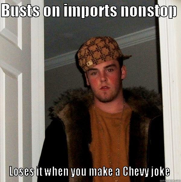 BUSTS ON IMPORTS NONSTOP  LOSES IT WHEN YOU MAKE A CHEVY JOKE Scumbag Steve