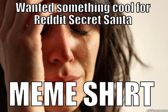 WANTED SOMETHING COOL FOR REDDIT SECRET SANTA MEME SHIRT First World Problems