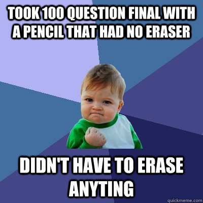 took 100 question final with a pencil that had no eraser didn't have to erase anyting  Success Kid