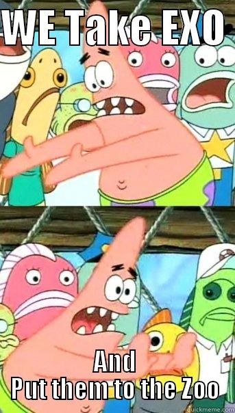 WE TAKE EXO  AND PUT THEM TO THE ZOO Push it somewhere else Patrick