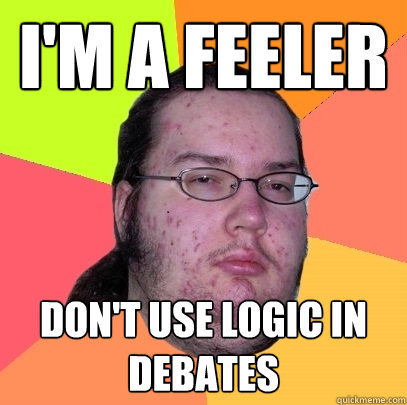 I'm a feeler don't use logic in debates - I'm a feeler don't use logic in debates  Butthurt Dweller