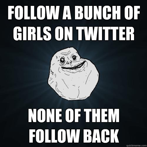 Follow a bunch of girls on twitter None of them follow back  Forever Alone