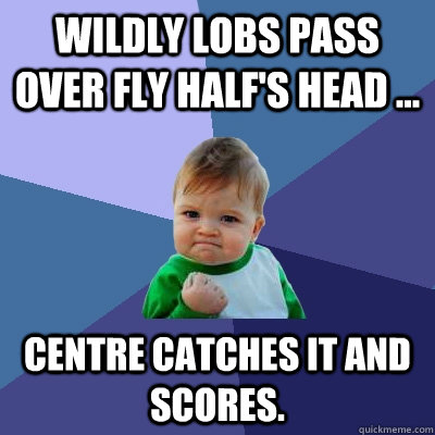 Wildly lobs pass over fly half's head ... Centre catches it and scores.  Success Kid