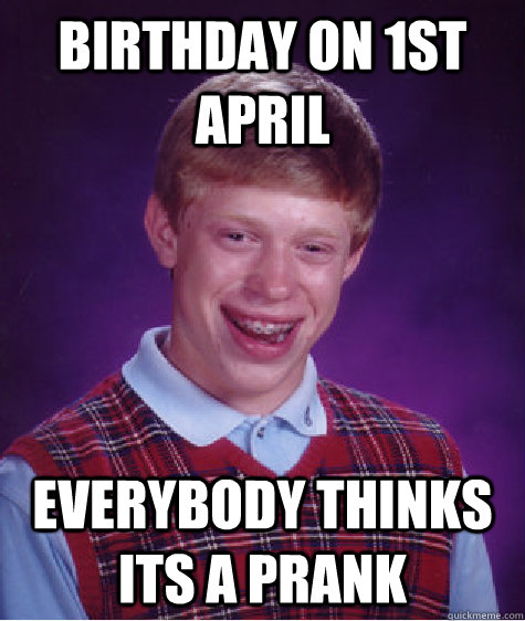 Birthday on 1st April Everybody thinks its a prank  Bad Luck Brian