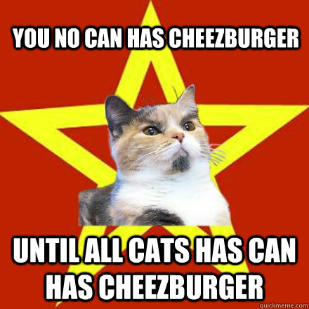 You no can has cheezburger until all cats has can has cheezburger  Lenin Cat