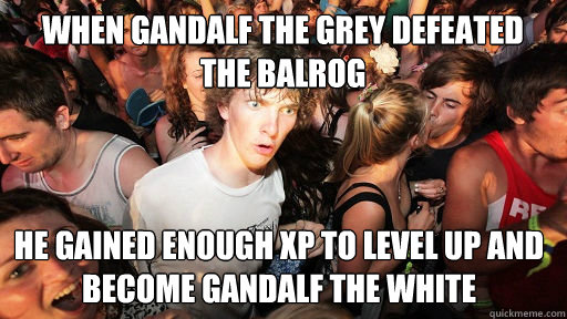 When gandalf the grey defeated the balrog he gained enough xp to level up and become gandalf the white - When gandalf the grey defeated the balrog he gained enough xp to level up and become gandalf the white  Sudden Clarity Clarence