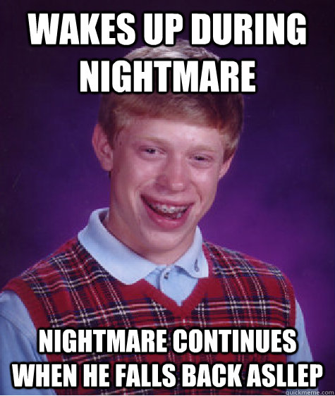 Wakes up during nightmare Nightmare continues when he falls back asllep - Wakes up during nightmare Nightmare continues when he falls back asllep  Bad Luck Brian