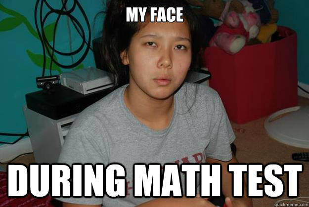 MY face during math test - MY face during math test  Angela 2