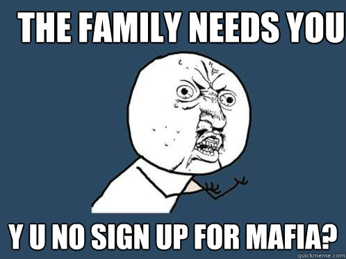 The Family needs you Y u no sign up for Mafia?  Y U No