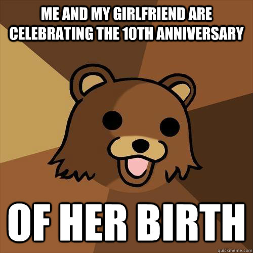 me and my girlfriend are celebrating the 10th anniversary of her birth  Pedobear