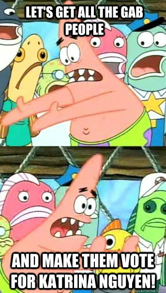 Let's get all the gab people and make them vote for Katrina Nguyen!  - Let's get all the gab people and make them vote for Katrina Nguyen!   Patrick Star