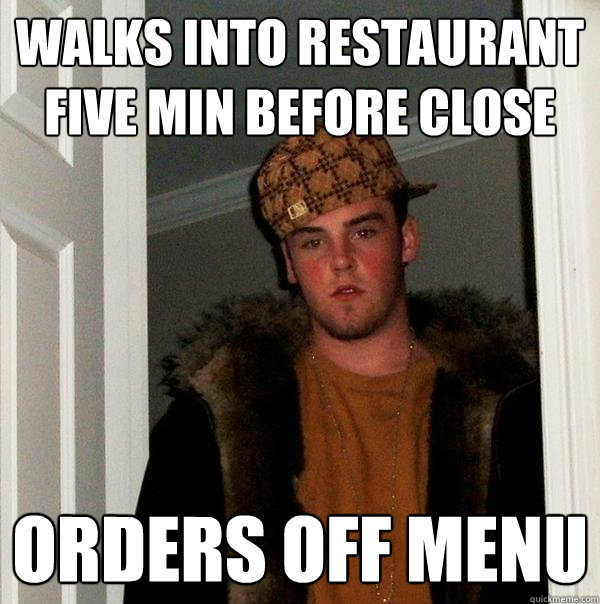 walks into restaurant five min before close orders off menu  Scumbag Steve