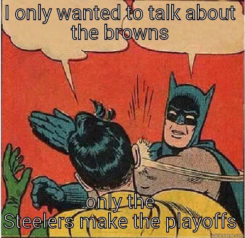 I ONLY WANTED TO TALK ABOUT THE BROWNS ONLY THE STEELERS MAKE THE PLAYOFFS Batman Slapping Robin