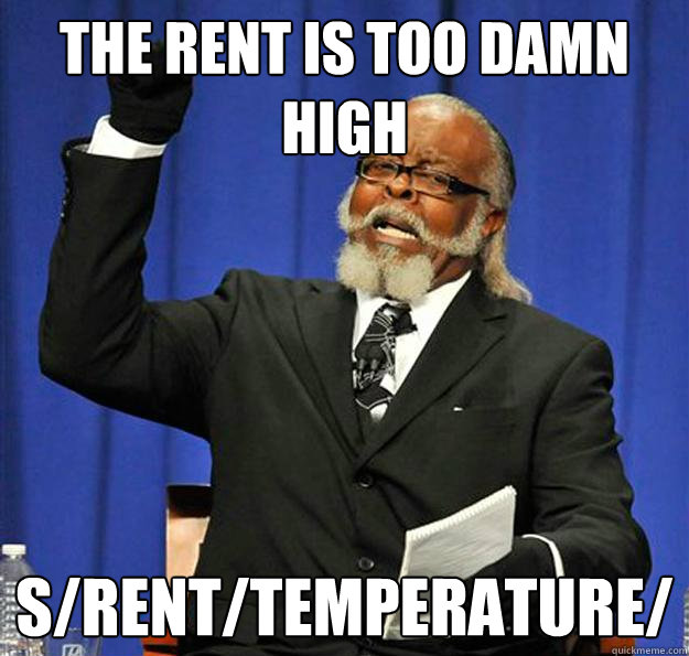 The rent is too damn high s/rent/temperature/  Jimmy McMillan