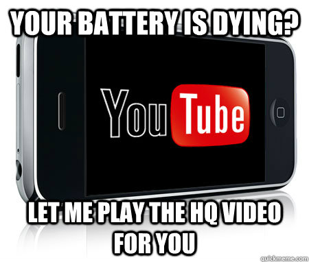 Your battery is dying? Let me play the HQ video for you - Your battery is dying? Let me play the HQ video for you  Scumbag Youtube App