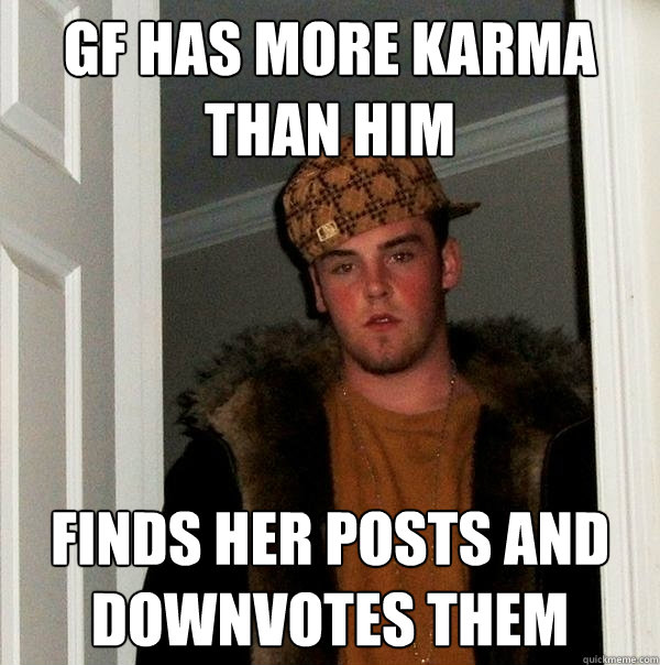 GF HAS MORE KARMA THAN HIM FINDS HER POSTS AND DOWNVOTES THEM  Scumbag Steve