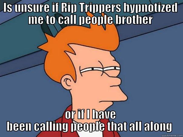 IS UNSURE IF RIP TRIPPERS HYPNOTIZED ME TO CALL PEOPLE BROTHER OR IF I HAVE BEEN CALLING PEOPLE THAT ALL ALONG  Futurama Fry