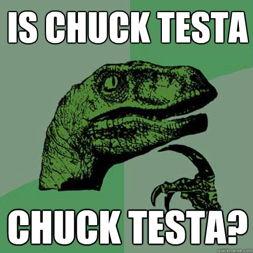 Is chuck testa chuck testa?  Philosoraptor