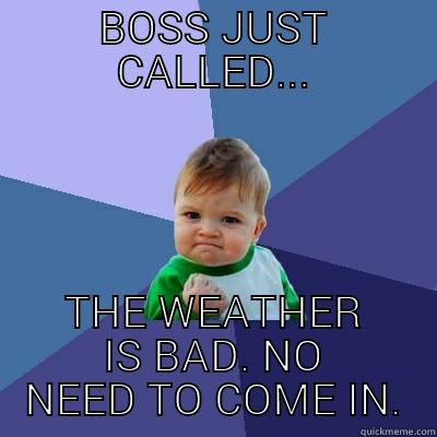 BOSS JUST CALLED... THE WEATHER IS BAD. NO NEED TO COME IN. Success Kid