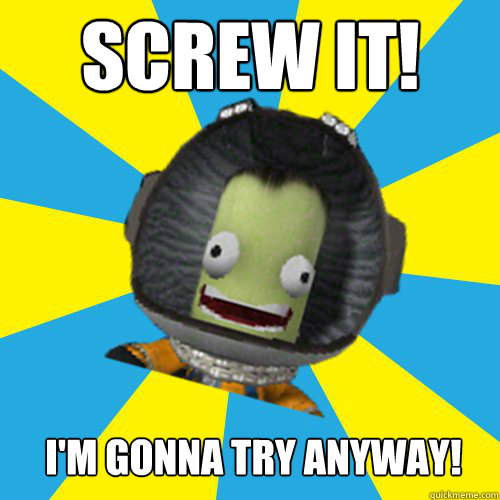 Screw it! I'm gonna try anyway!
  Jebediah Kerman - Thrill Master