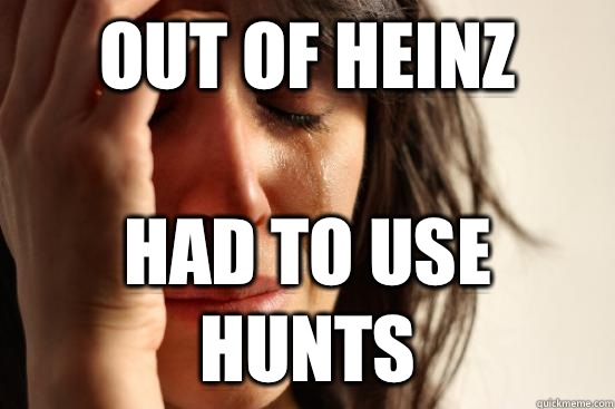 Out of Heinz  Had to use hunts  First World Problems