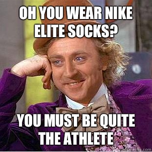 Oh you wear Nike Elite socks? You must be quite the athlete  Condescending Wonka