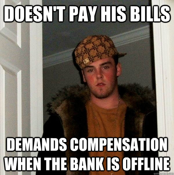 Doesn't pay his bills Demands compensation when the bank is offline  Scumbag Steve