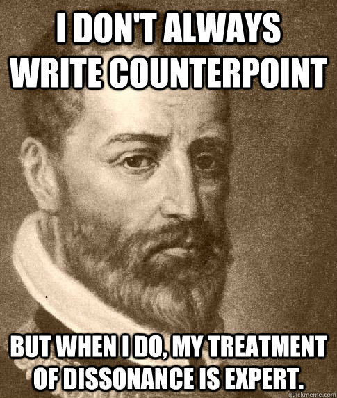 I don't always write counterpoint But when I do, my treatment of dissonance is expert.  - I don't always write counterpoint But when I do, my treatment of dissonance is expert.   Palestrina