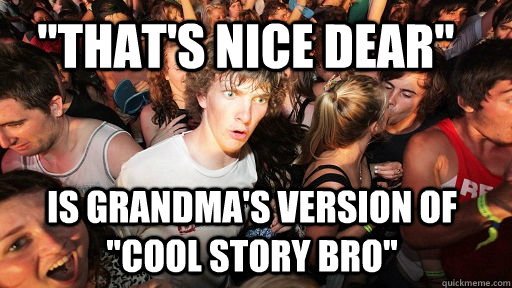 Thats Nice Dear Is Grandmas Version Of Cool Story Bro Sudden