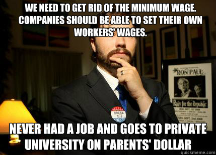 we need to get rid of the minimum wage. companies should be able to set their own workers' wages.  never had a job and goes to private university on parents' dollar - we need to get rid of the minimum wage. companies should be able to set their own workers' wages.  never had a job and goes to private university on parents' dollar  College Libertarian