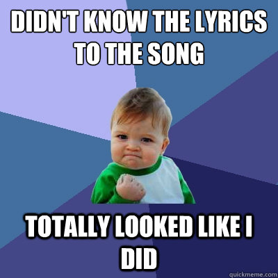 didn't know the lyrics to the song totally looked like i did  Success Kid