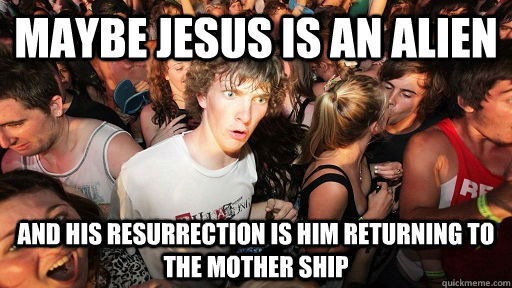 Maybe Jesus is an alien And his resurrection is him returning to the mother ship - Maybe Jesus is an alien And his resurrection is him returning to the mother ship  Sudden Clarity Clarence