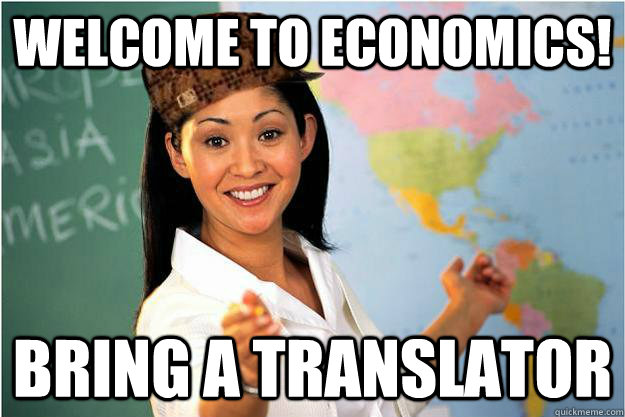 Welcome to Economics! Bring a translator  Scumbag Teacher