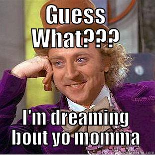 GUESS WHAT??? I'M DREAMING BOUT YO MOMMA Creepy Wonka