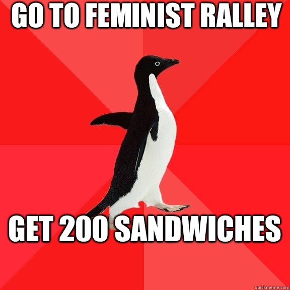 Go to feminist ralley get 200 sandwiches  - Go to feminist ralley get 200 sandwiches   Socially Awesome Penguin