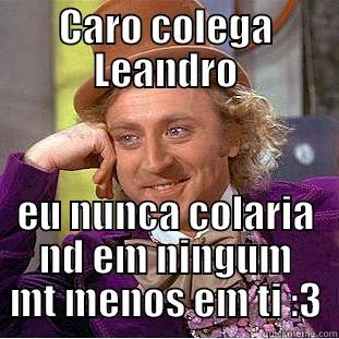 CARO COLEGA LEANDRO EU NUNCA COLARIA ND EM NINGUM MT MENOS EM TI :3 Condescending Wonka