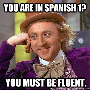 You are in Spanish 1? You must be fluent.  Condescending Wonka