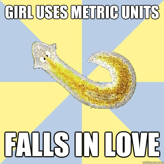 Girl uses metric units falls in love  Bio Major Planarian