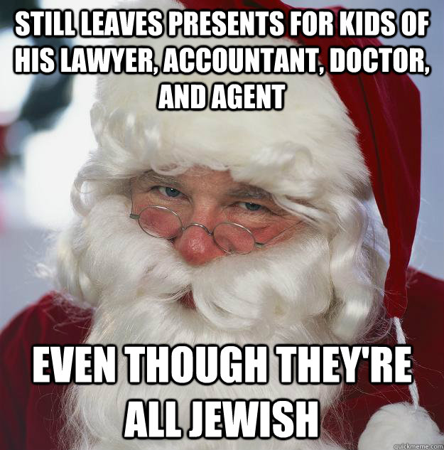 still leaves presents for kids of his lawyer, accountant, doctor, and agent even though they're all jewish  Scumbag Santa