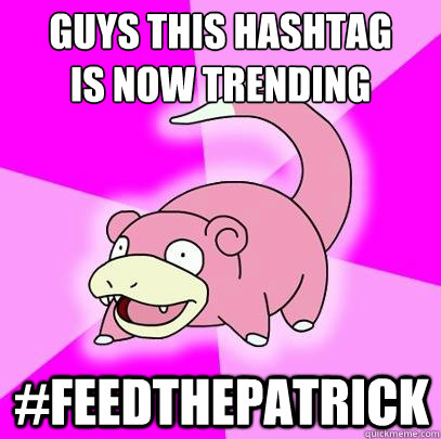 Guys this hashtag 
is now trending #FeedThepatrick  Slowpoke