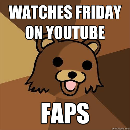 watches friday on youtube faps - watches friday on youtube faps  Pedobear