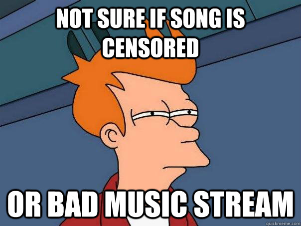 Not sure if song is censored Or bad music stream - Not sure if song is censored Or bad music stream  Futurama Fry