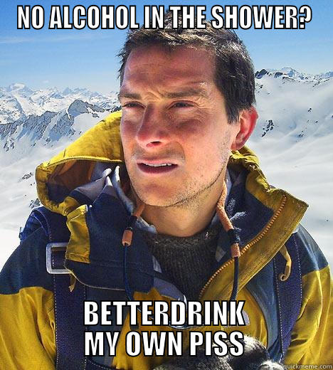 NO ALCOHOL IN THE SHOWER? BETTERDRINK MY OWN PISS Bear Grylls