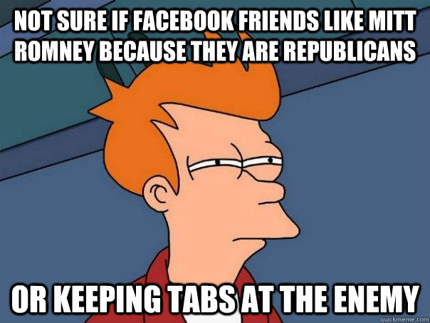 Not sure if Facebook friends LIKE Mitt Romney because they are Republicans Or keeping tabs at the enemy  Futurama Fry